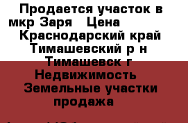 Продается участок в мкр.Заря › Цена ­ 180 000 - Краснодарский край, Тимашевский р-н, Тимашевск г. Недвижимость » Земельные участки продажа   